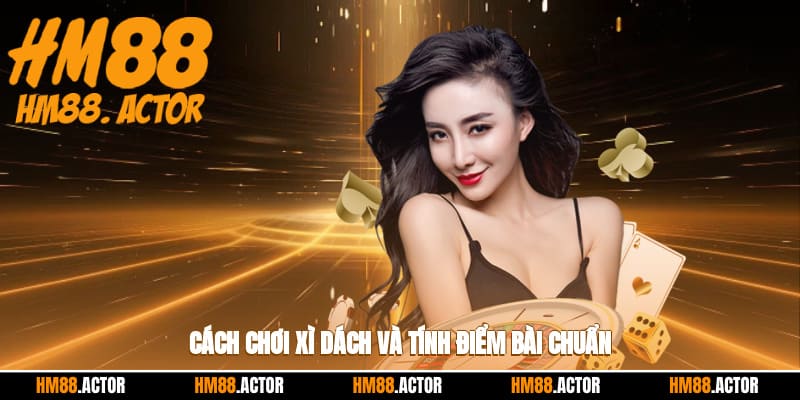 Cách chơi xì dách và tính điểm bài chuẩn
